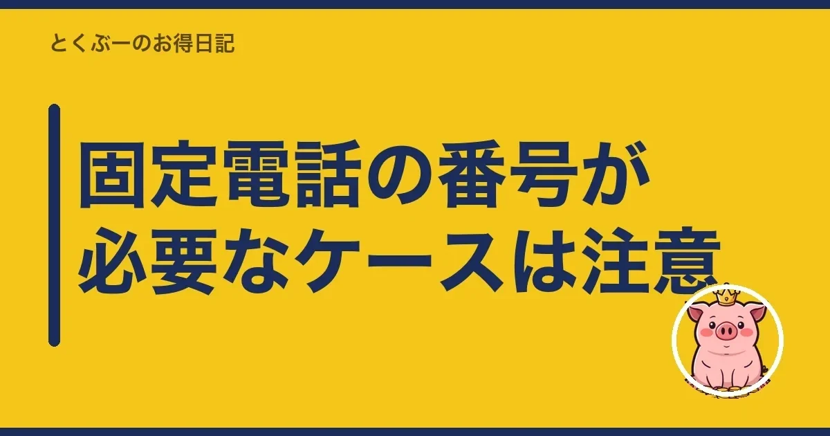 固定電話の番号が必要なケースは注意|とくぶー