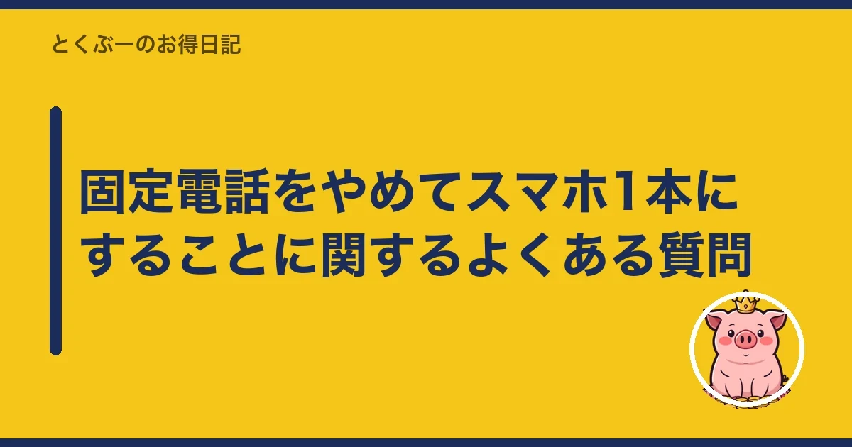 固定電話をやめてスマホ1本にすることに関するよくある質問|とくぶー