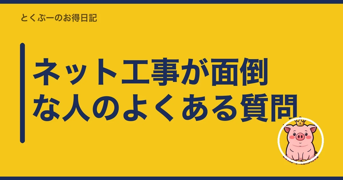 ネット工事が面倒な人のよくある質問|とくぶー