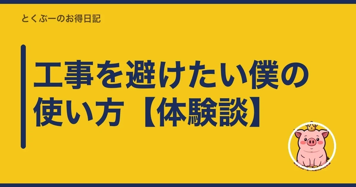 工事を避けたい僕の使い方【体験談】|とくぶー