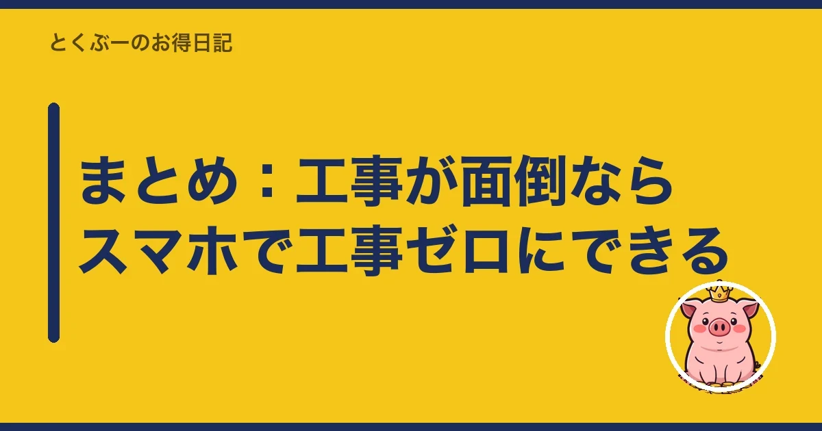 まとめ:工事が面倒ならスマホで工事ゼロにできる|とくぶー