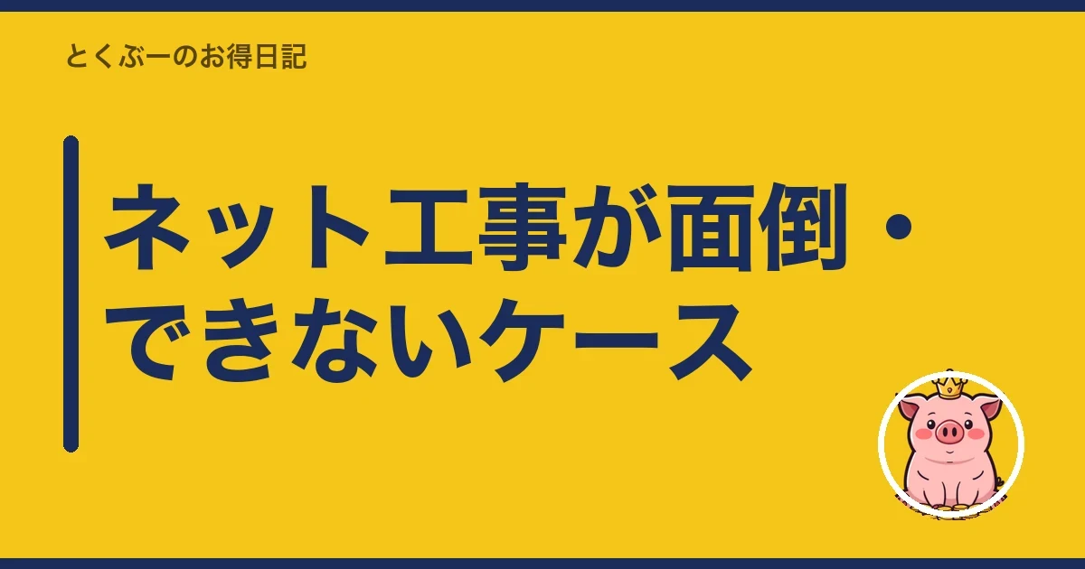 ネット工事が面倒・できないケース|とくぶー