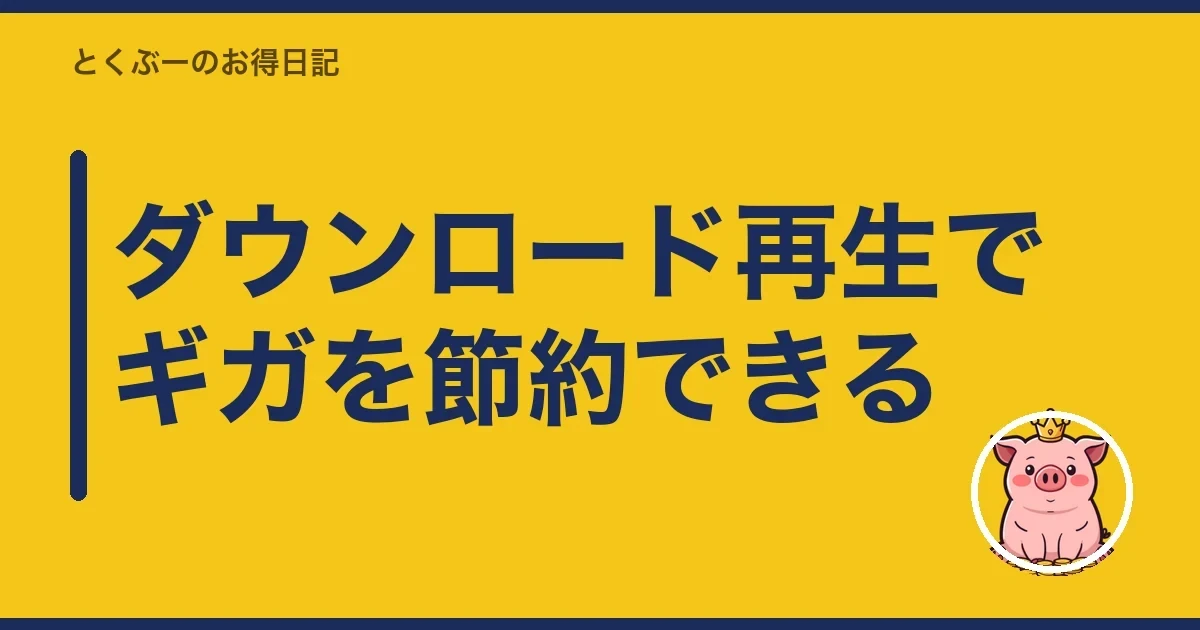 ダウンロード再生でギガを節約できる|とくぶー