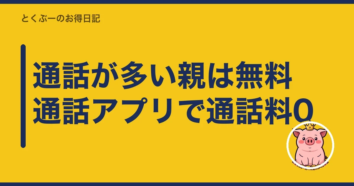 通話が多い親は無料通話アプリで通話料0｜とくぶー
