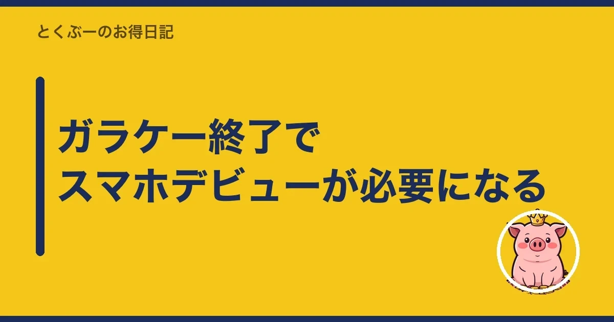 ガラケー終了でスマホデビューが必要になる｜とくぶー