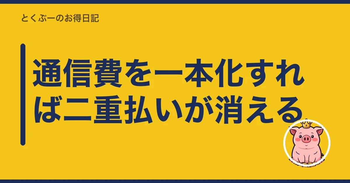 通信費を一本化すれば二重払いが消える|とくぶー