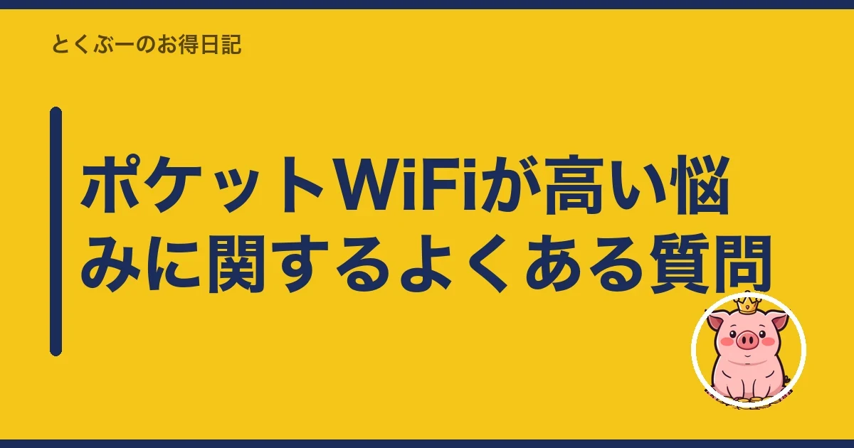 ポケットWiFiが高い悩みに関するよくある質問|とくぶー