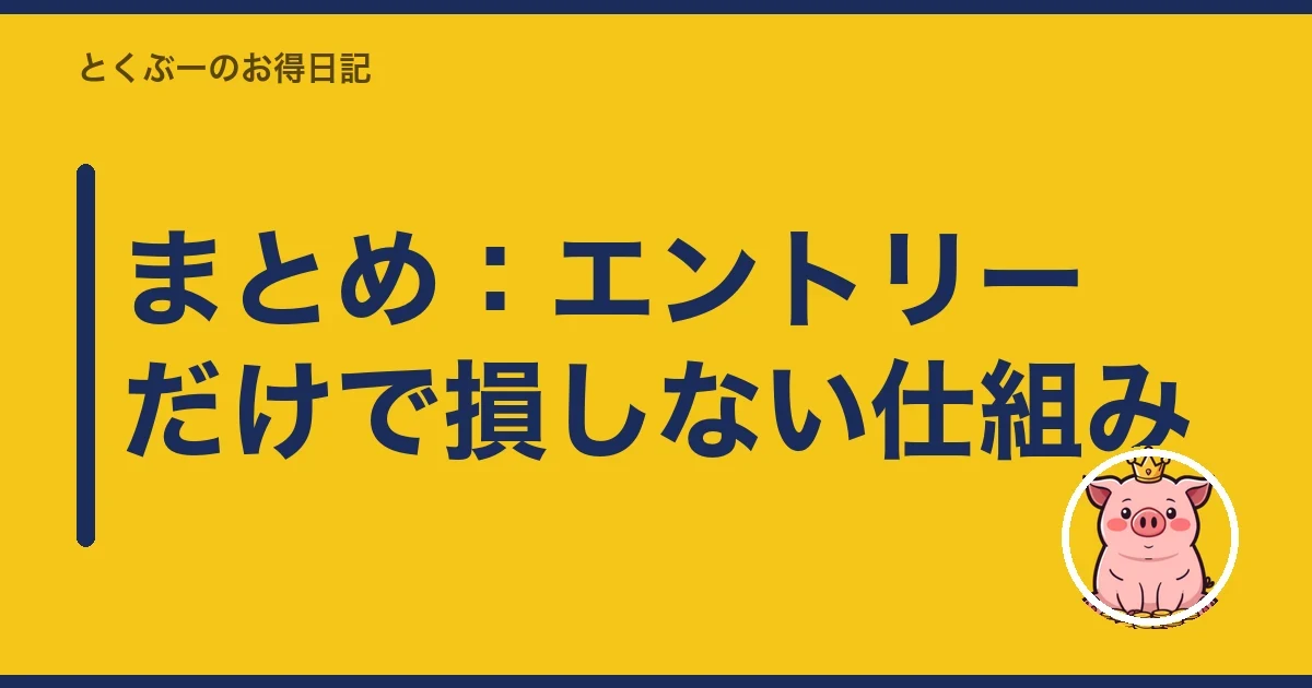 まとめ:エントリーだけで損しない仕組み|とくぶー
