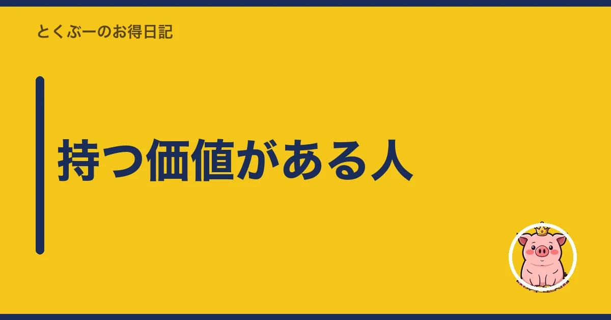 持つ価値がある人|とくぶー