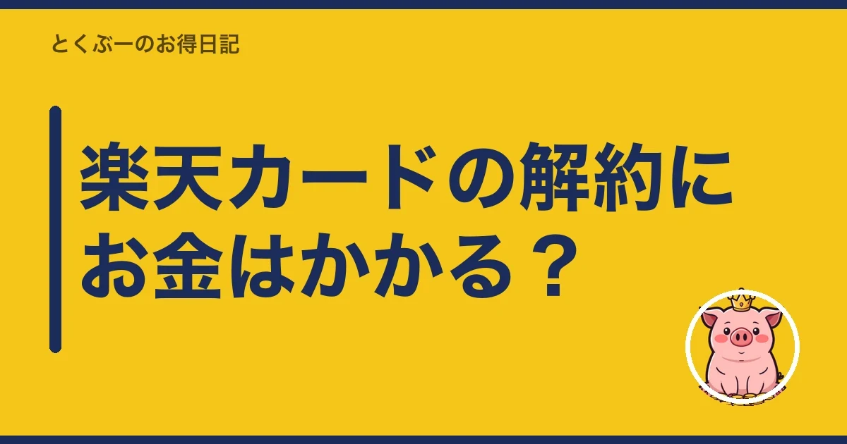 楽天カードの解約にお金はかかる?|とくぶー