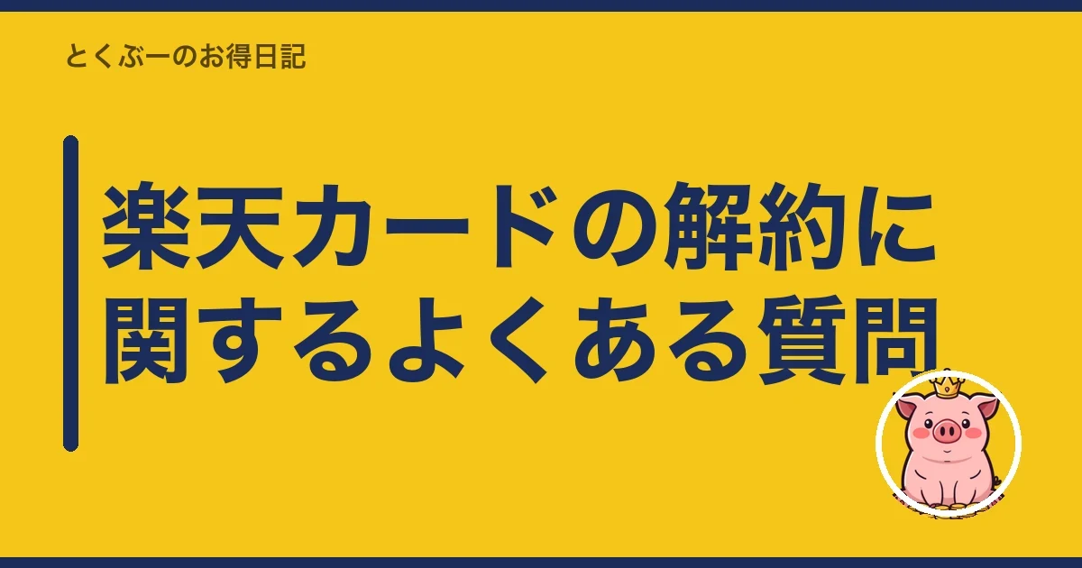 楽天カードの解約に関するよくある質問|とくぶー