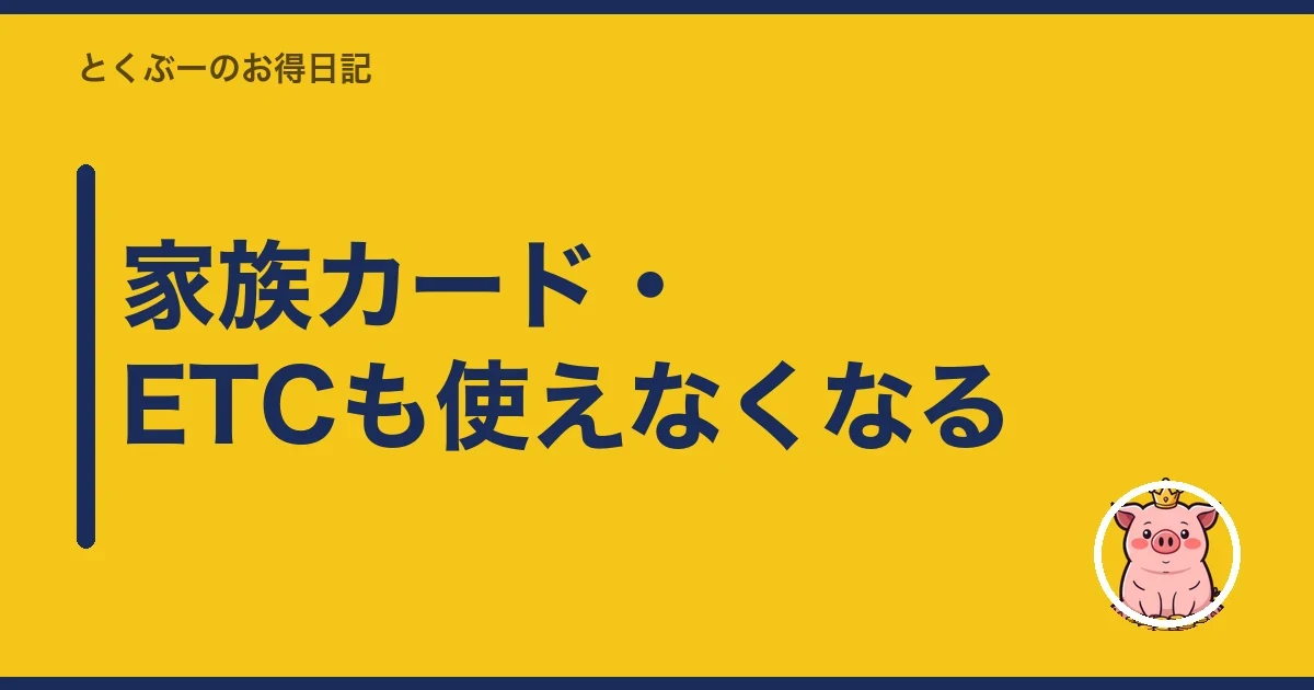 家族カード・ETCも使えなくなる|とくぶー