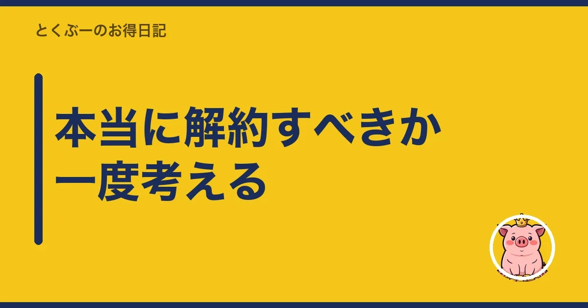 本当に解約すべきか一度考える|とくぶー