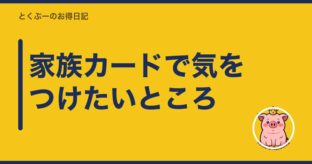 家族カードで気をつけたいところ|とくぶー