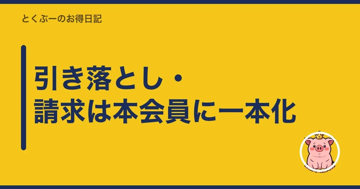 引き落とし・請求は本会員に一本化|とくぶー