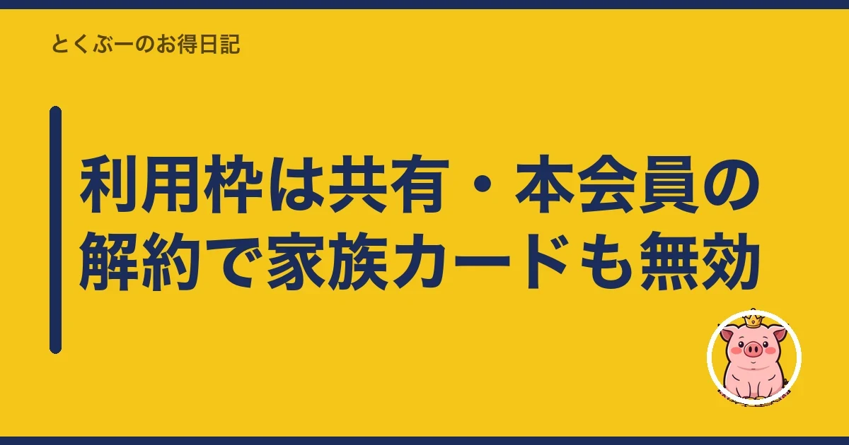 利用枠は共有・本会員の解約で家族カードも無効|とくぶー