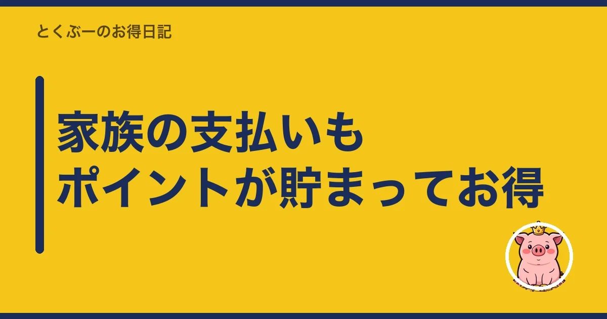 家族の支払いもポイントが貯まってお得|とくぶー