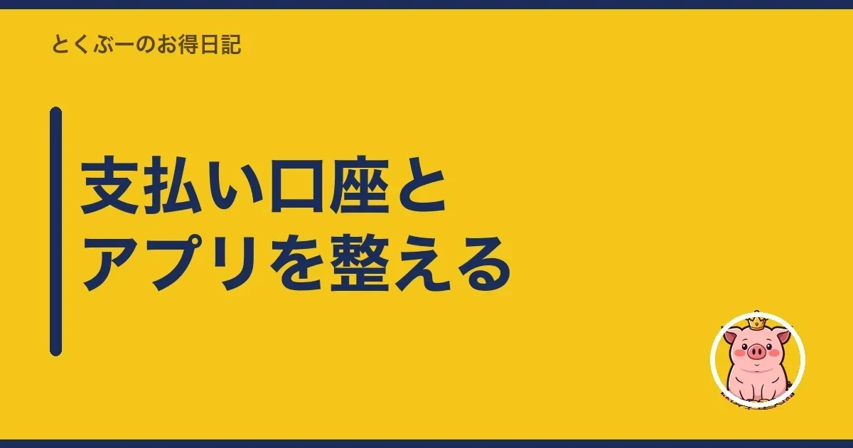 支払い口座とアプリを整える｜とくぶー