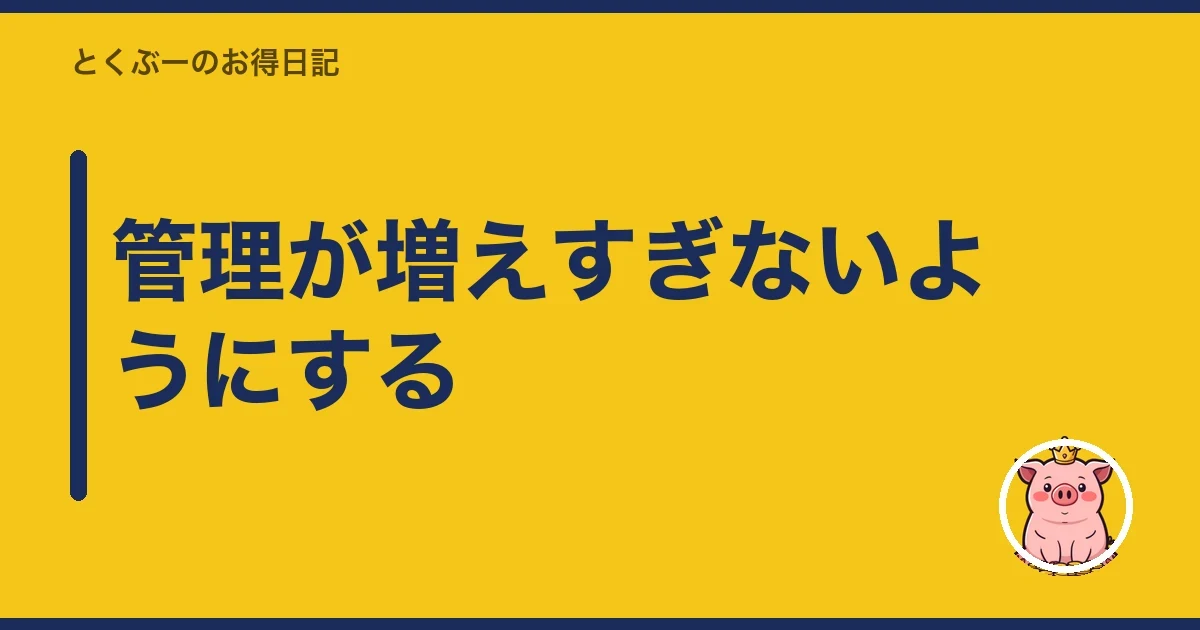 管理が増えすぎないようにする｜とくぶー