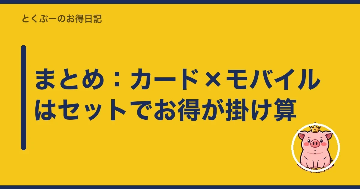 まとめ:カード×モバイルはセットでお得が掛け算|とくぶー