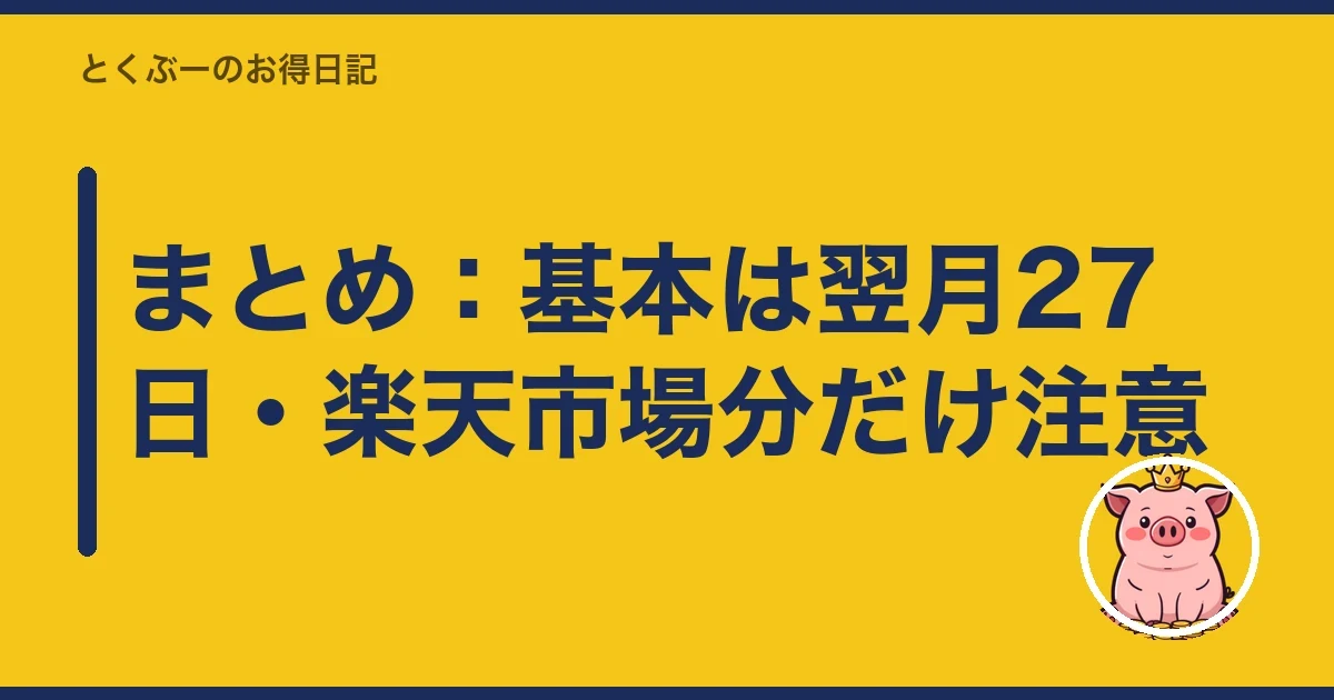 まとめ:基本は翌月27日・楽天市場分だけ注意|とくぶー