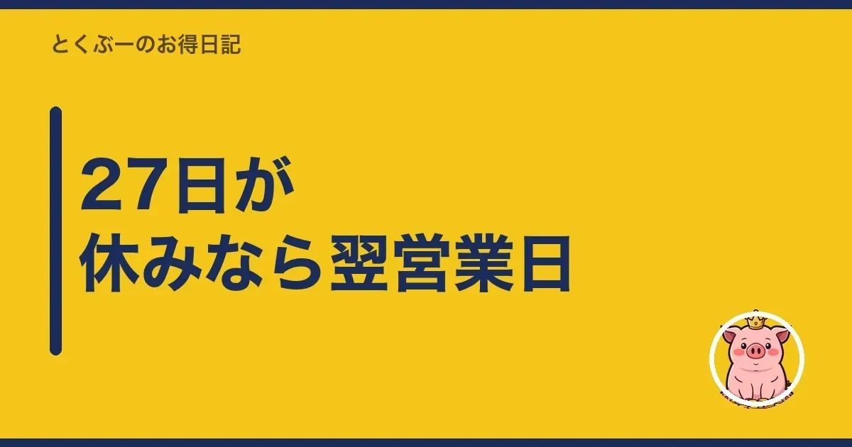 27日が休みなら翌営業日|とくぶー