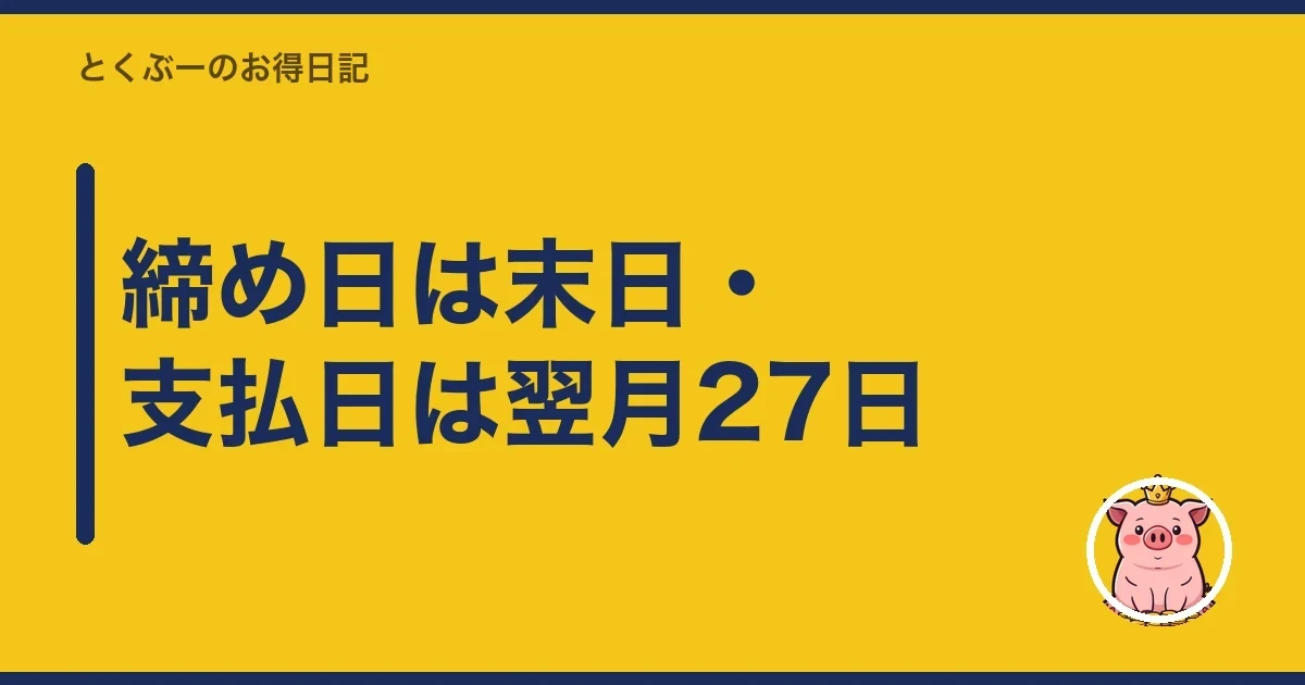締め日は末日・支払日は翌月27日|とくぶー