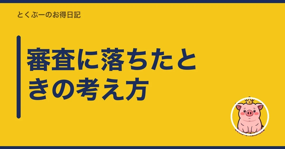 審査に落ちたときの考え方|とくぶー