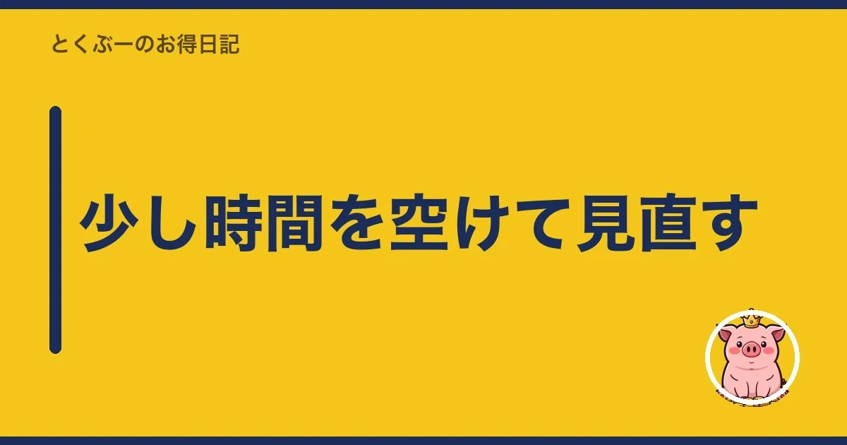 少し時間を空けて見直す|とくぶー