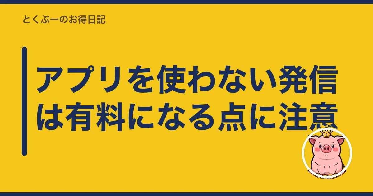 アプリを使わない発信は有料になる点に注意｜とくぶー