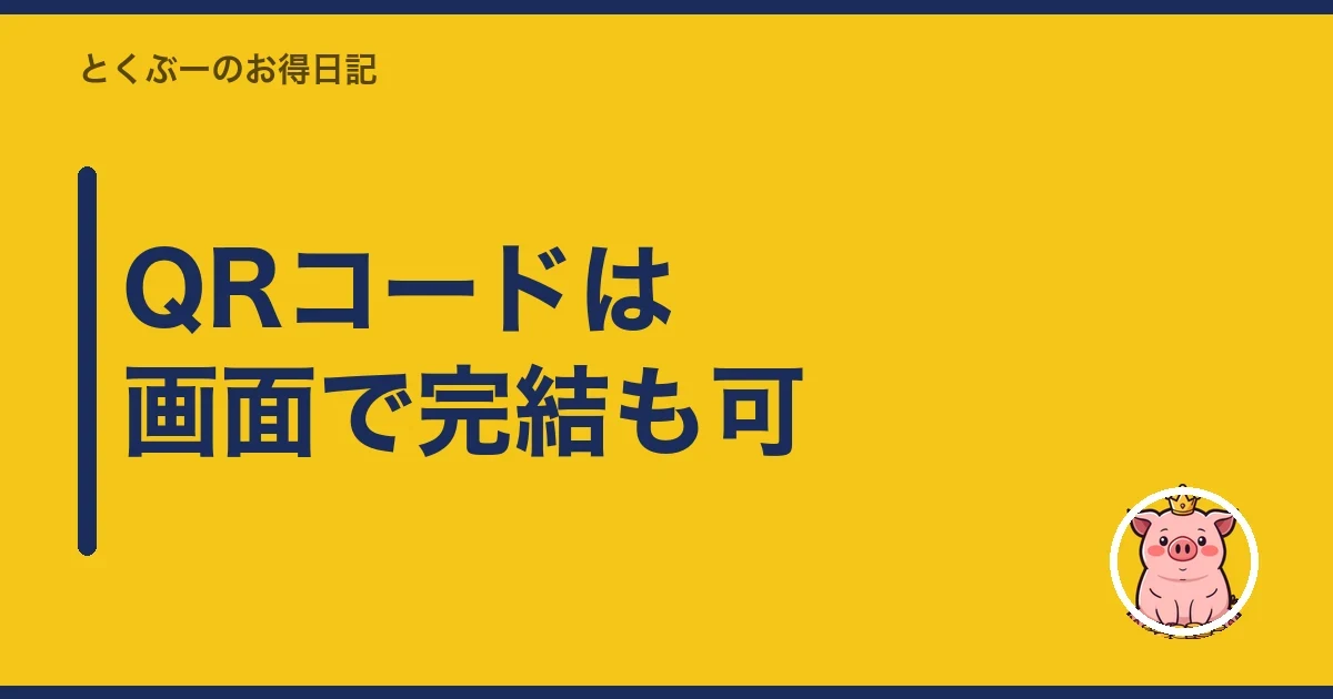 QRコードは画面で完結も可｜とくぶー