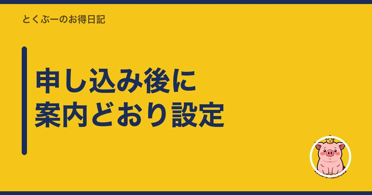 申し込み後に案内どおり設定｜とくぶー