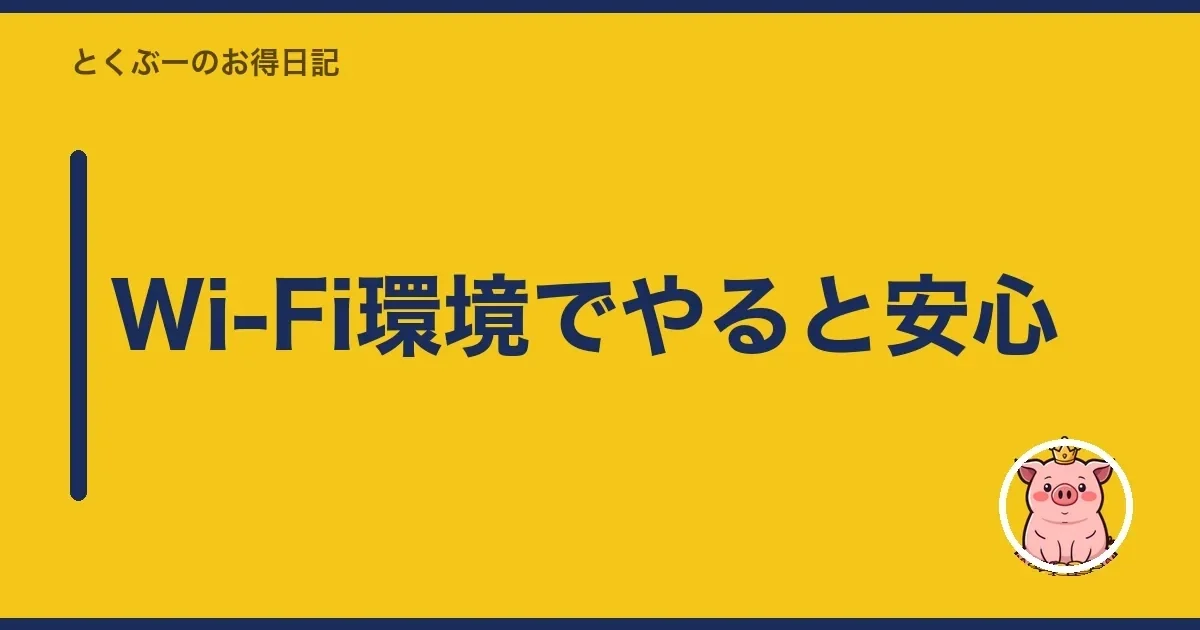 Wi-Fi環境でやると安心｜とくぶー