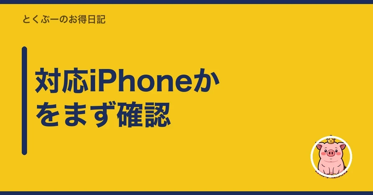 対応iPhoneかをまず確認｜とくぶー