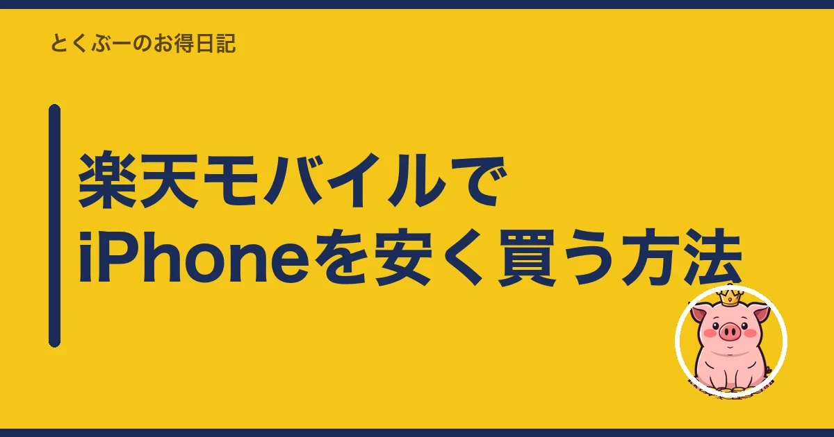 楽天モバイルでiPhoneを安く買う方法|とくぶー