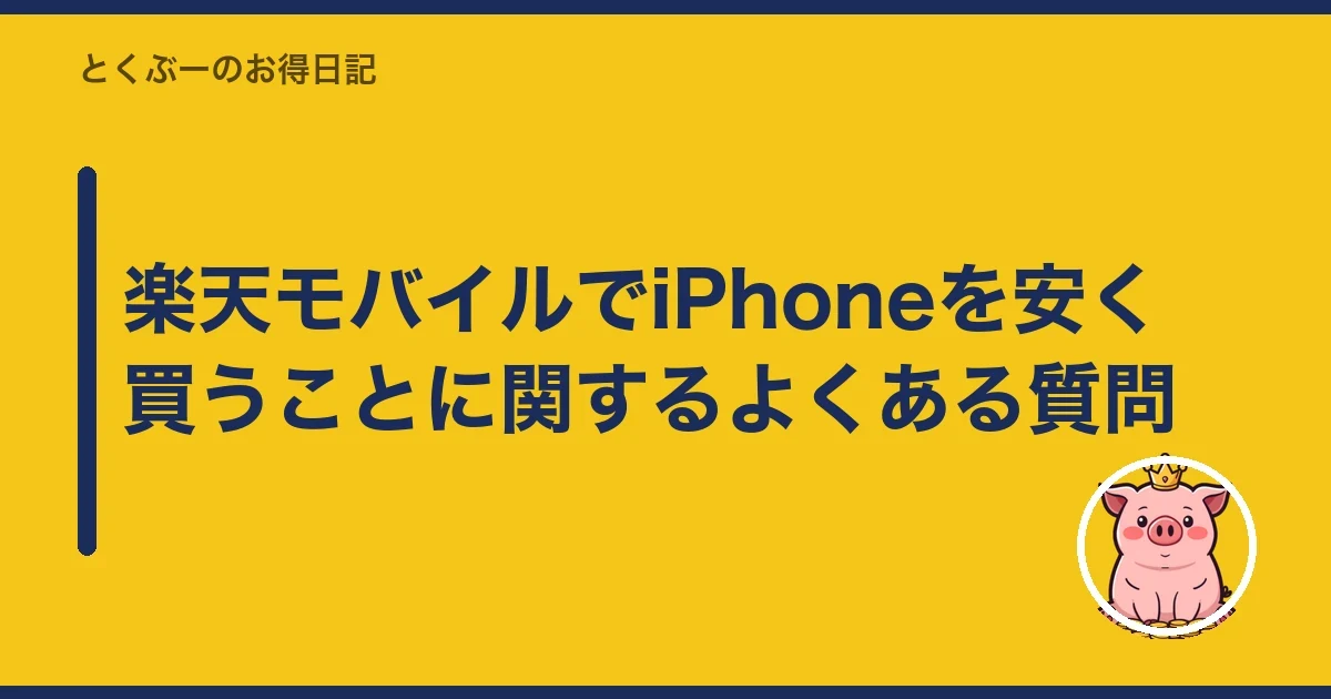 楽天モバイルでiPhoneを安く買うことに関するよくある質問|とくぶー