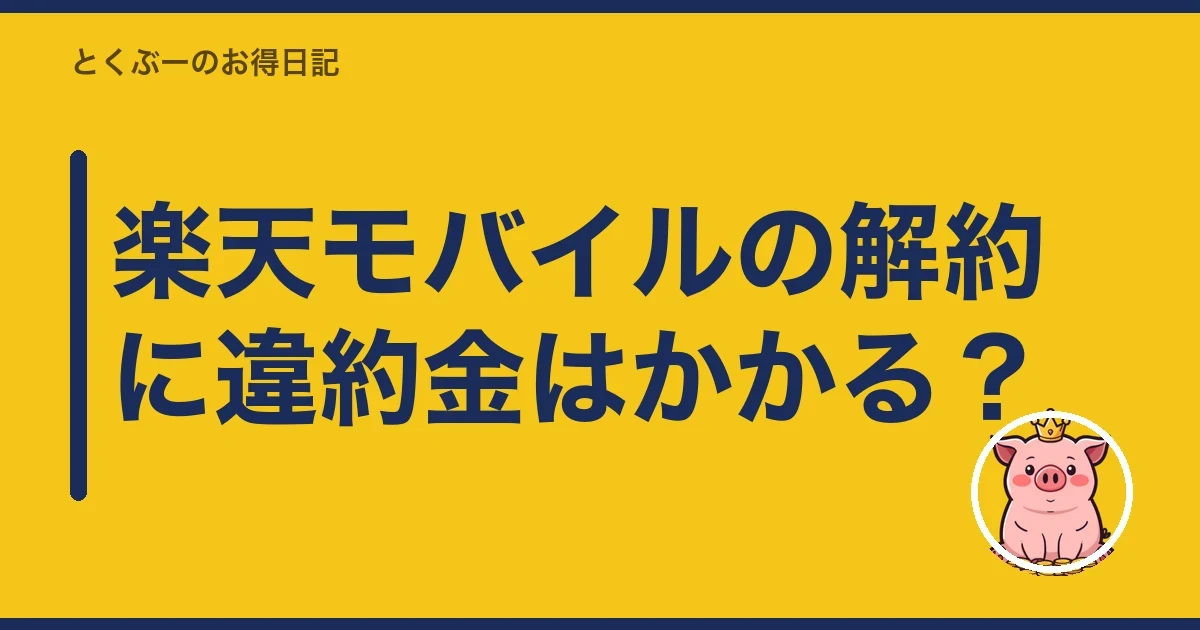楽天モバイルの解約に違約金はかかる?|とくぶー