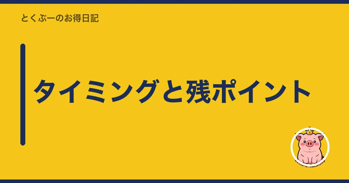 タイミングと残ポイント|とくぶー