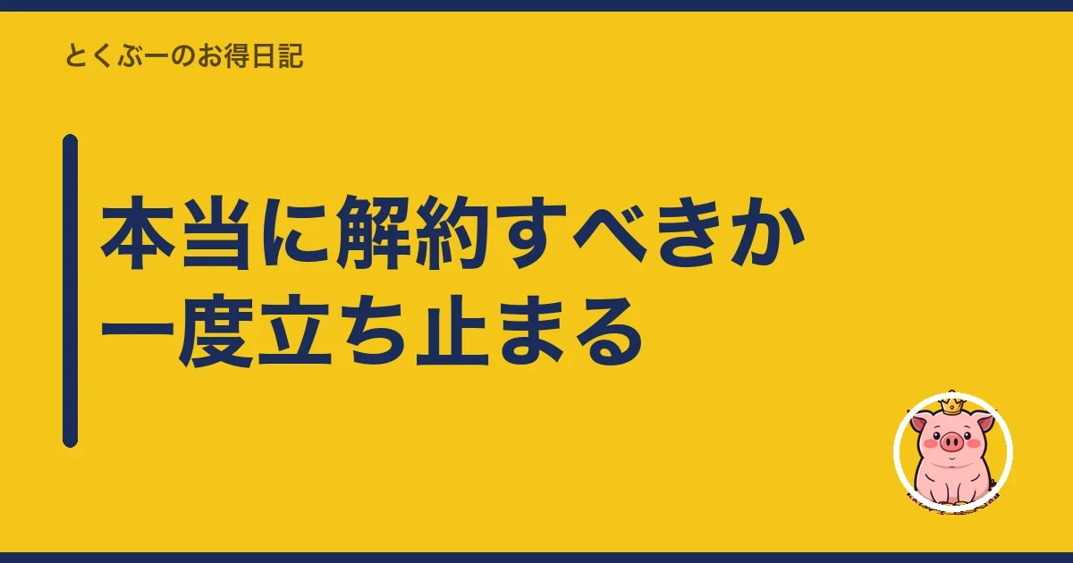 本当に解約すべきか一度立ち止まる|とくぶー