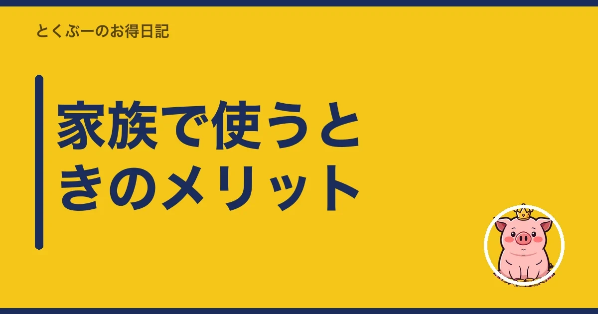 家族で使うときのメリット|とくぶー