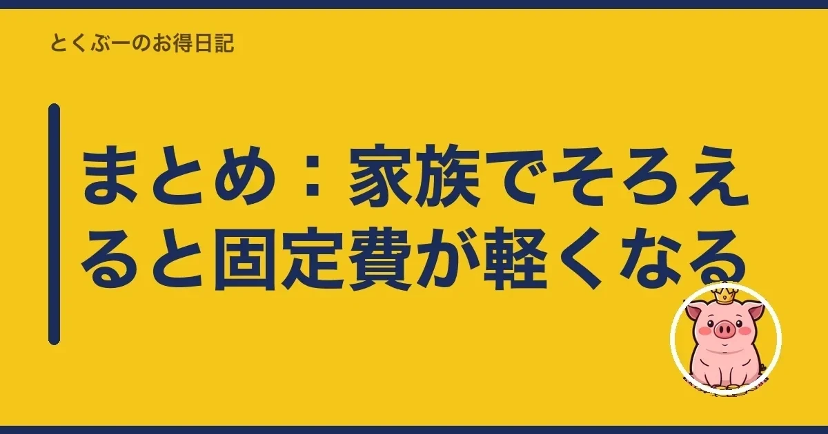 まとめ:家族でそろえると固定費が軽くなる|とくぶー