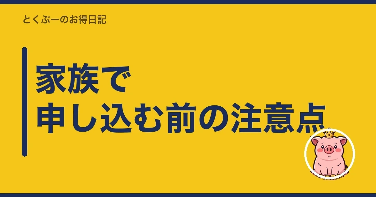 家族で申し込む前の注意点|とくぶー