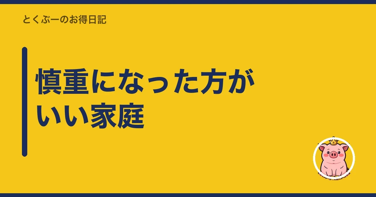 慎重になった方がいい家庭|とくぶー