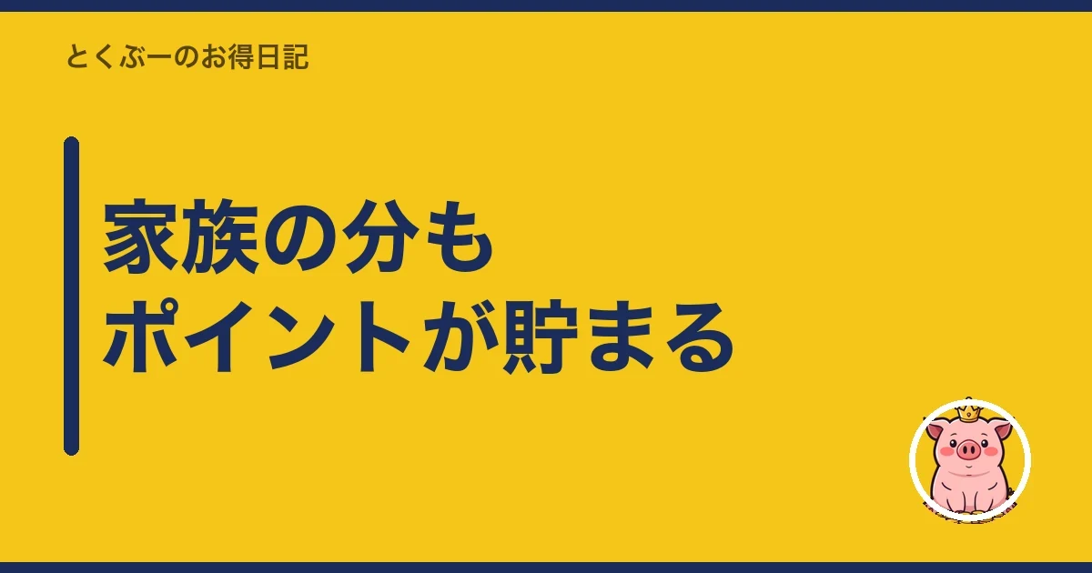 家族の分もポイントが貯まる|とくぶー