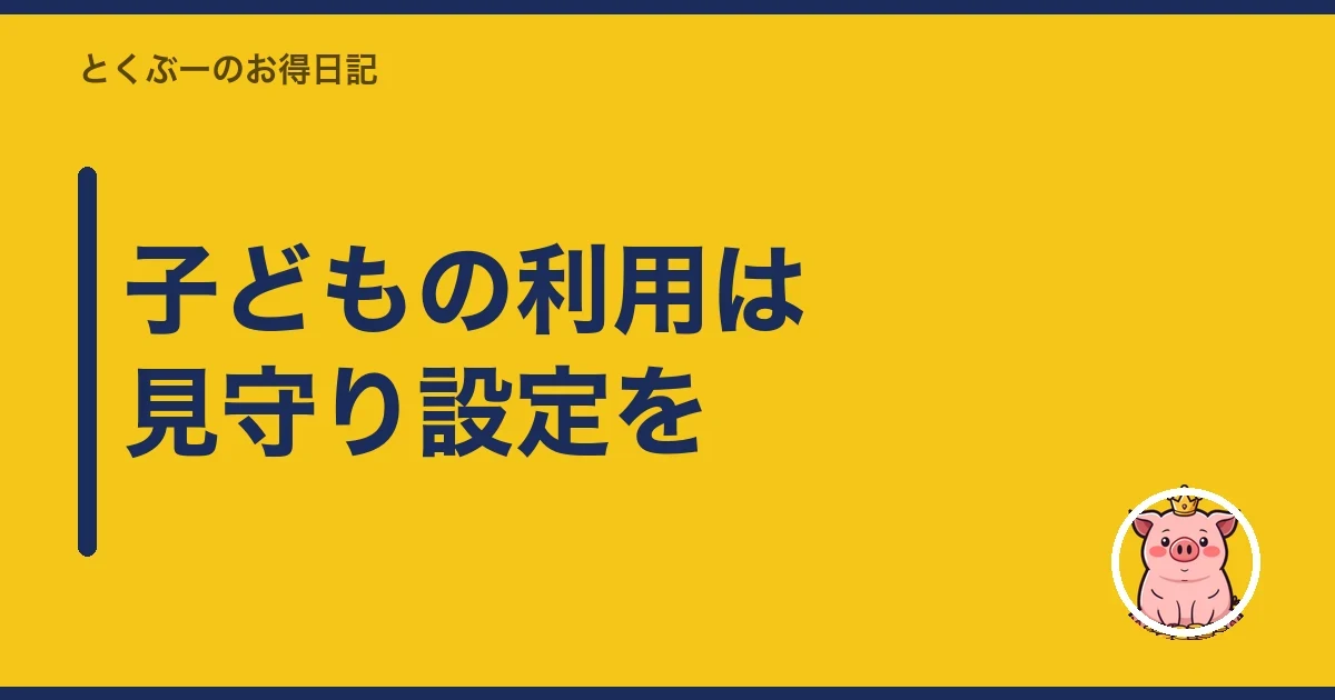 子どもの利用は見守り設定を|とくぶー