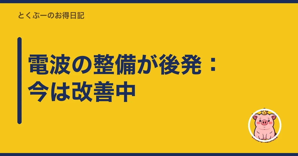 電波の整備が後発：今は改善中｜とくぶー