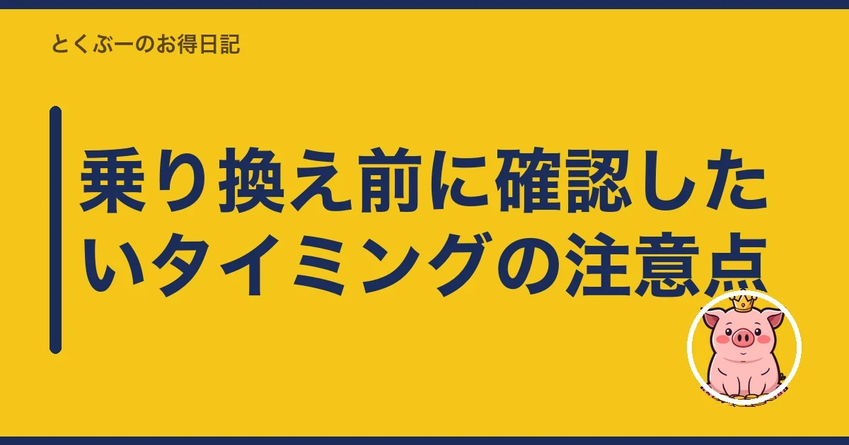 乗り換え前に確認したいタイミングの注意点|とくぶー