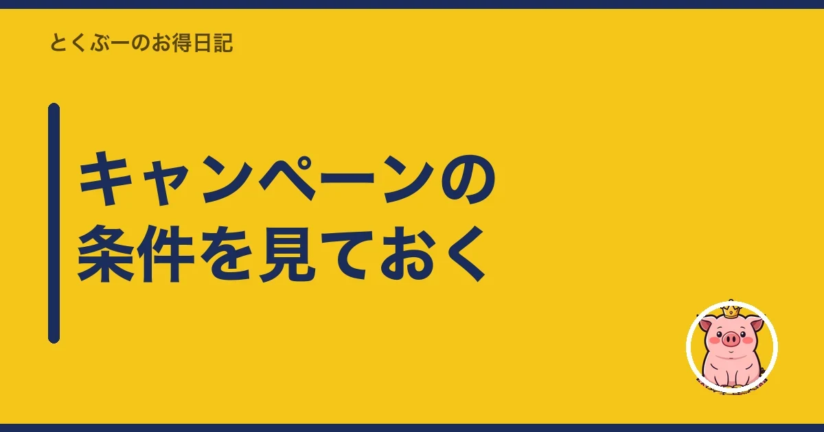 キャンペーンの条件を見ておく|とくぶー