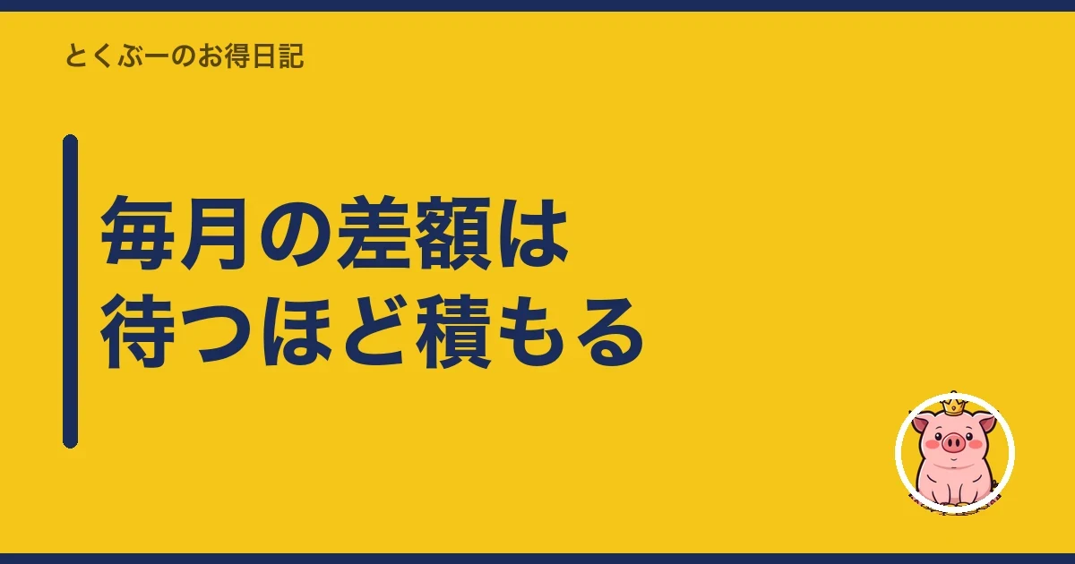 毎月の差額は待つほど積もる|とくぶー