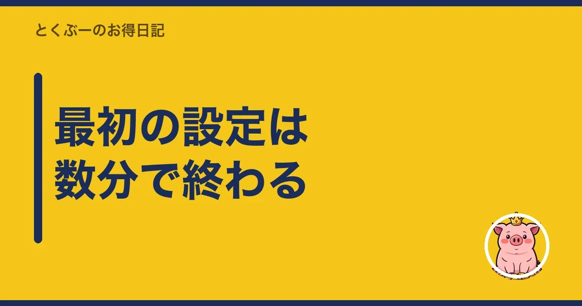 最初の設定は数分で終わる|とくぶー